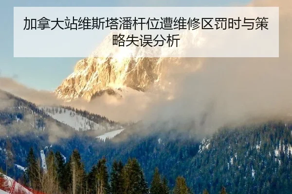 加拿大站维斯塔潘杆位遭维修区罚时与策略失误分析